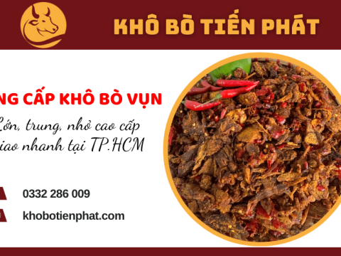 Tiến Phát chuyên cung cấp khô bò vụn lớn, trung, nhỏ cao cấp giao nhanh tại TP.HCM